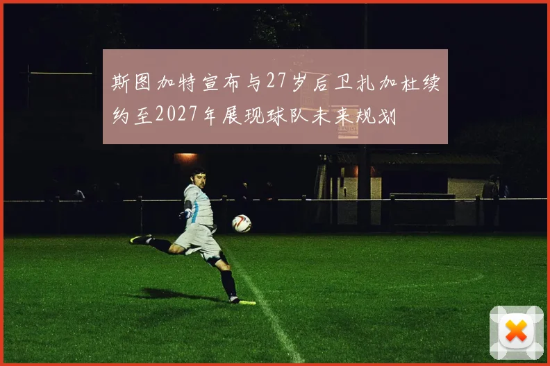 斯图加特宣布与27岁后卫扎加杜续约至2027年展现球队未来规划